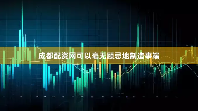 成都配资网可以毫无顾忌地制造事端