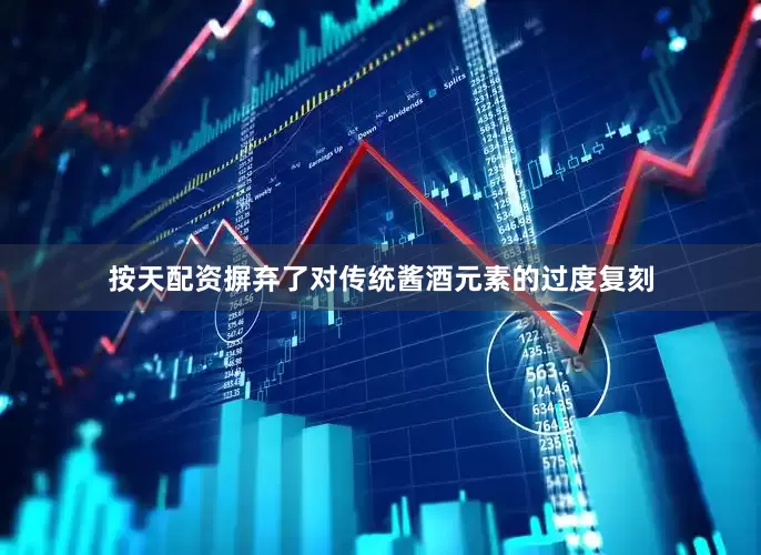 按天配资摒弃了对传统酱酒元素的过度复刻