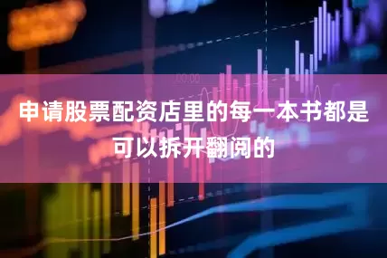申请股票配资店里的每一本书都是可以拆开翻阅的