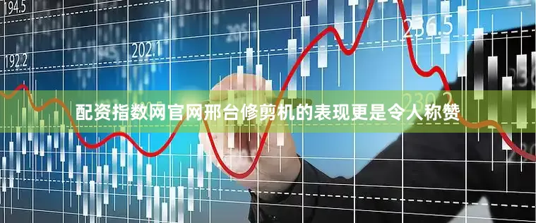 配资指数网官网邢台修剪机的表现更是令人称赞