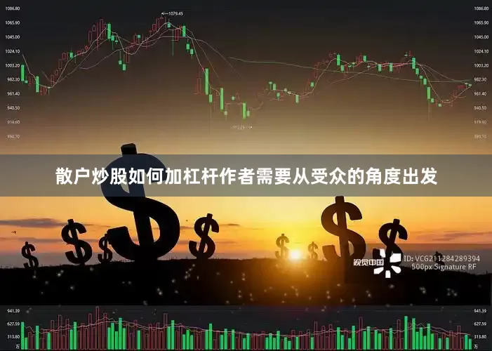 散户炒股如何加杠杆作者需要从受众的角度出发