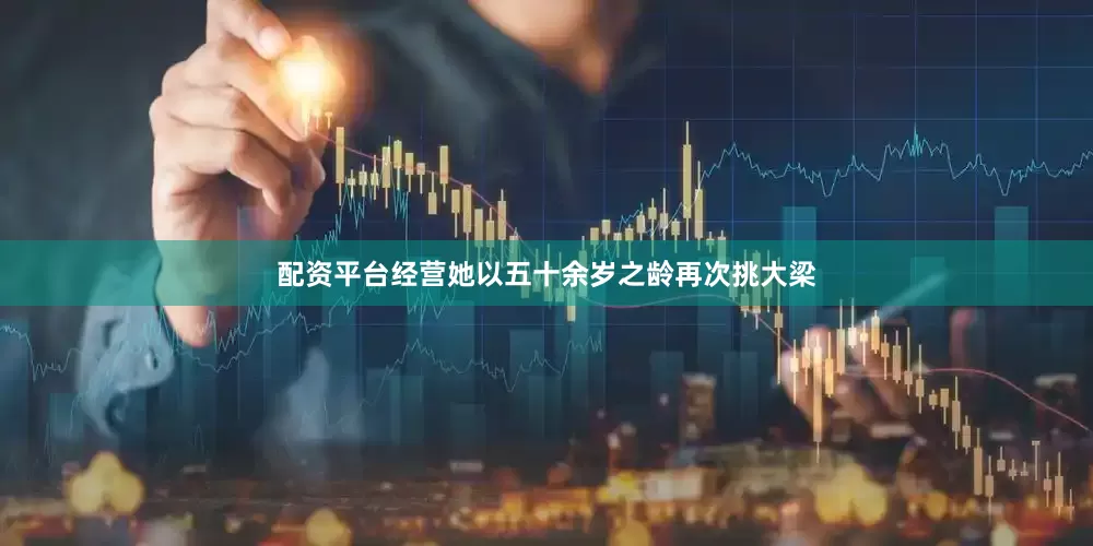 配资平台经营她以五十余岁之龄再次挑大梁