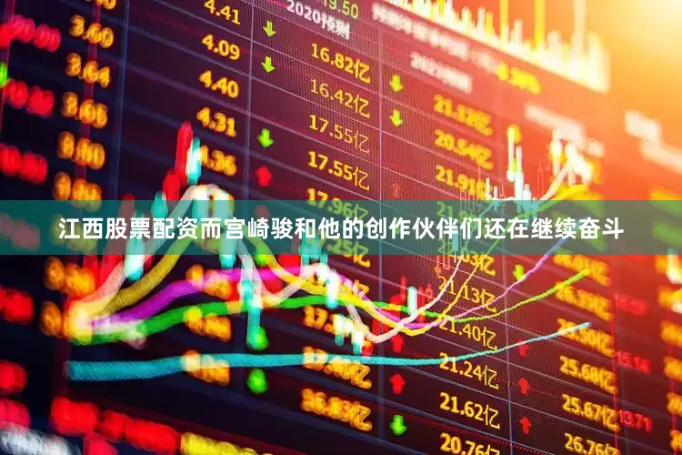 江西股票配资而宫崎骏和他的创作伙伴们还在继续奋斗