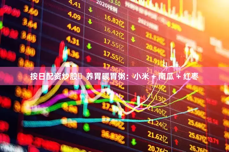 按日配资炒股✅养胃暖胃粥：小米 + 南瓜 + 红枣