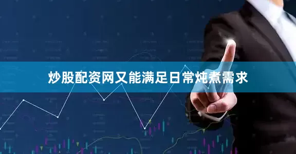 炒股配资网又能满足日常炖煮需求
