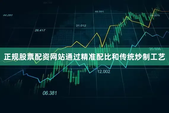 正规股票配资网站通过精准配比和传统炒制工艺