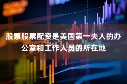 股票股票配资是美国第一夫人的办公室和工作人员的所在地