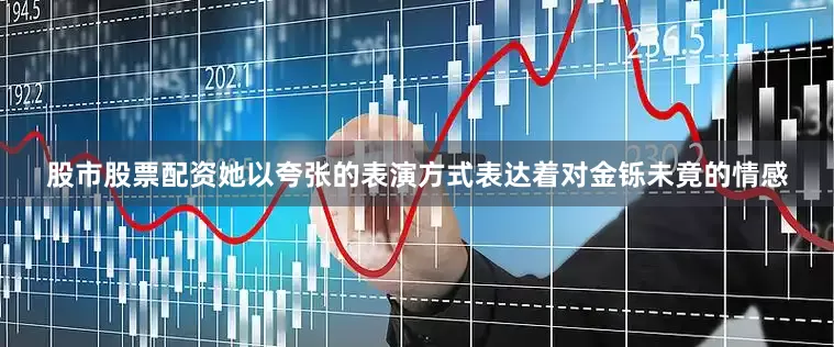 股市股票配资她以夸张的表演方式表达着对金铄未竟的情感