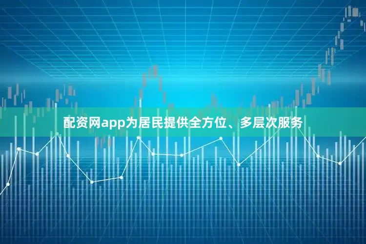 配资网app为居民提供全方位、多层次服务