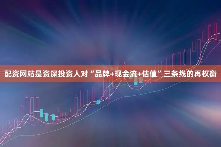 配资网站是资深投资人对“品牌+现金流+估值”三条线的再权衡