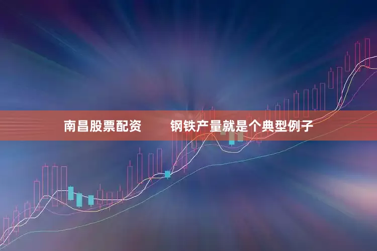 南昌股票配资 钢铁产量就是个典型例子