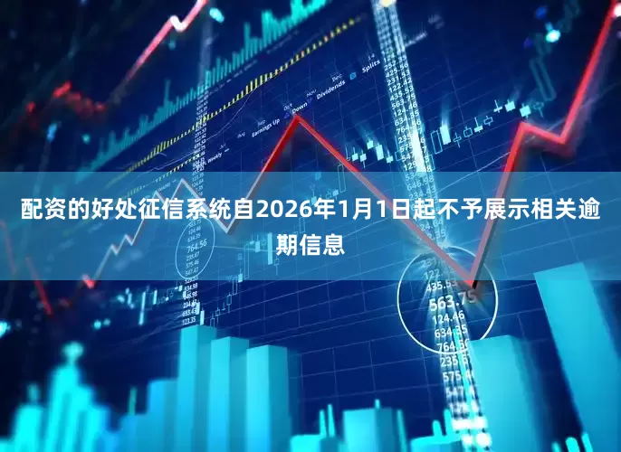 配资的好处征信系统自2026年1月1日起不予展示相关逾期信息