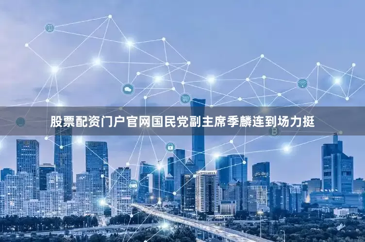 股票配资门户官网国民党副主席季麟连到场力挺