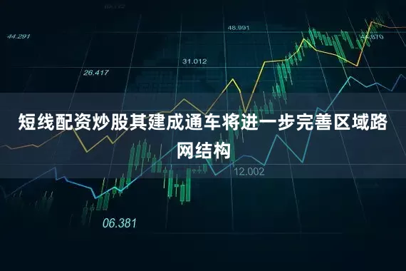短线配资炒股其建成通车将进一步完善区域路网结构