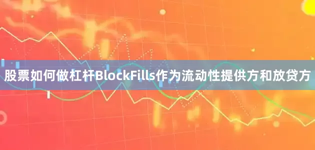 股票如何做杠杆BlockFills作为流动性提供方和放贷方