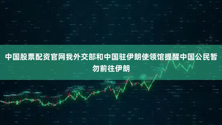 中国股票配资官网我外交部和中国驻伊朗使领馆提醒中国公民暂勿前往伊朗