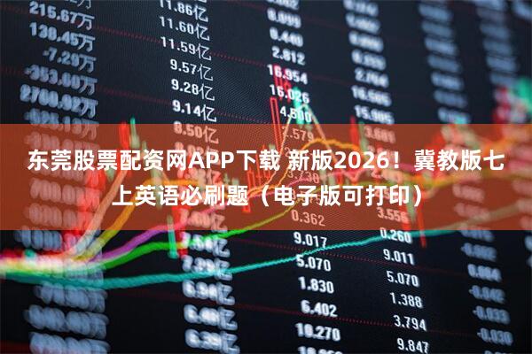 东莞股票配资网APP下载 新版2026！冀教版七上英语必刷题（电子版可打印）