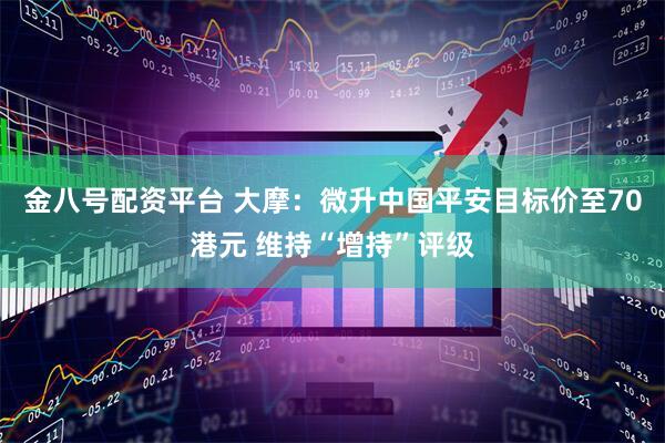 金八号配资平台 大摩：微升中国平安目标价至70港元 维持“增持”评级