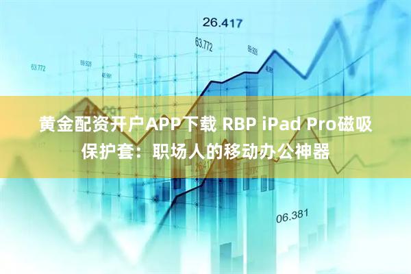 黄金配资开户APP下载 RBP iPad Pro磁吸保护套：职场人的移动办公神器