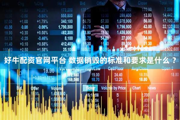 好牛配资官网平台 数据销毁的标准和要求是什么 ？