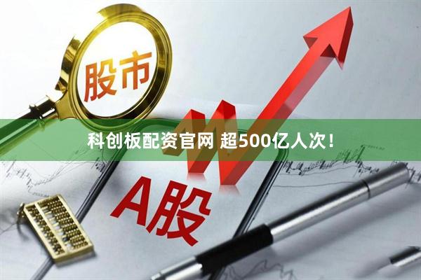 科创板配资官网 超500亿人次！