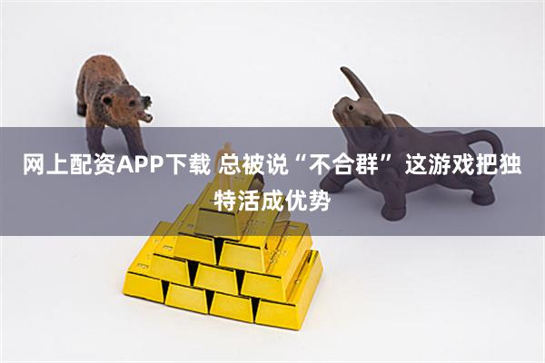 网上配资APP下载 总被说“不合群” 这游戏把独特活成优势