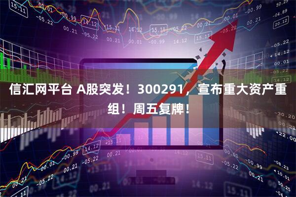信汇网平台 A股突发！300291，宣布重大资产重组！周五复牌！