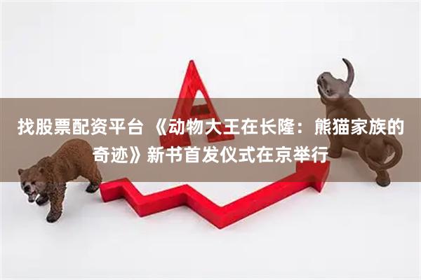 找股票配资平台 《动物大王在长隆：熊猫家族的奇迹》新书首发仪式在京举行