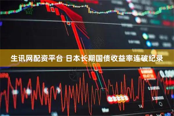 生讯网配资平台 日本长期国债收益率连破纪录